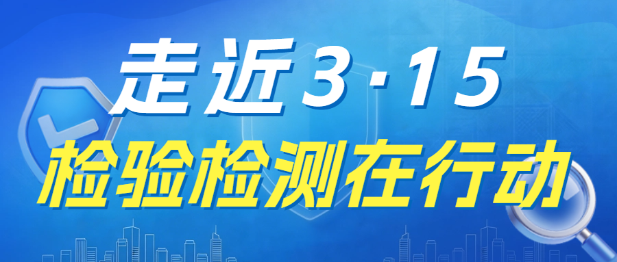 走近3·15，檢驗(yàn)檢測(cè)在行動(dòng)！